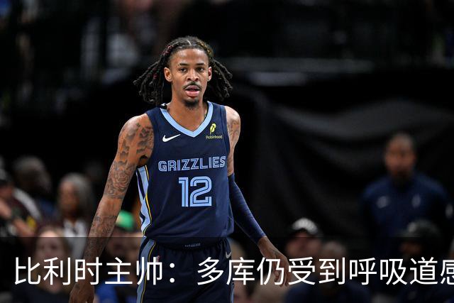 比利时主帅：多库仍受到呼吸道感染问题影响，不在最佳状态