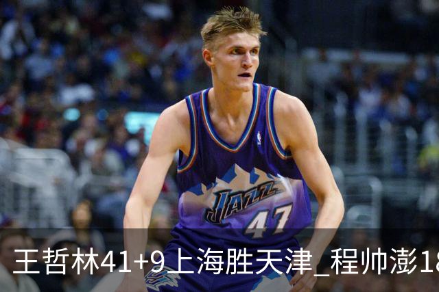 王哲林41+9上海胜天津 程帅澎18分浙江胜宁波
