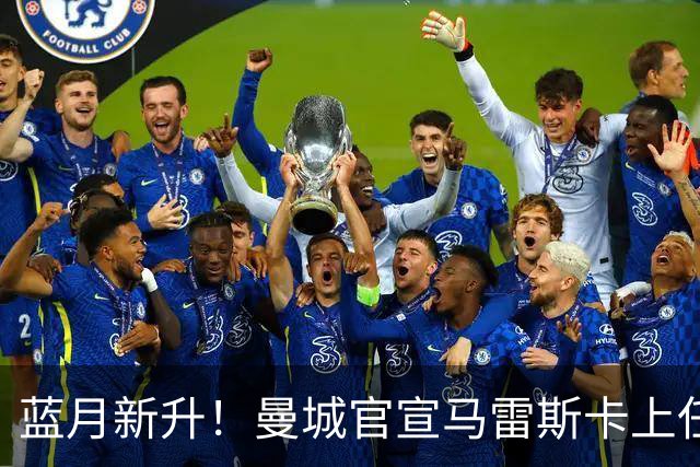 蓝月新升！曼城官宣马雷斯卡上任 第三次加盟签约三年